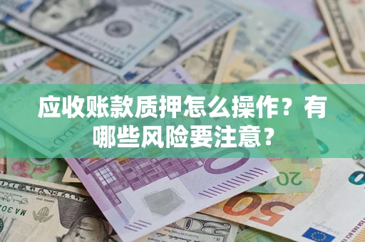 北京应收账款质押怎么操作？有哪些风险要注意？