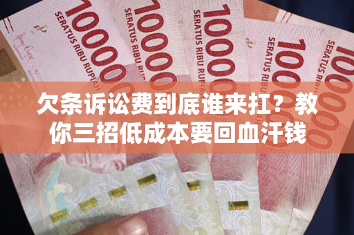 北京欠条诉讼费到底谁来扛？教你三招低成本要回血汗钱
